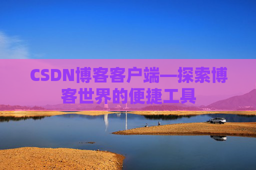 CSDN博客客户端—探索博客世界的便捷工具