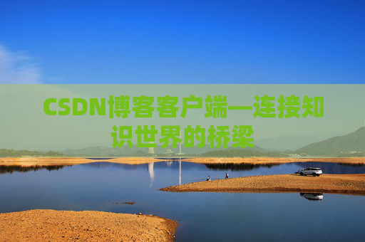 CSDN博客客户端—连接知识世界的桥梁