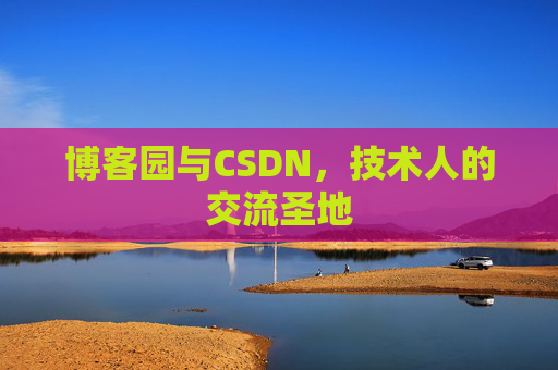 博客园与CSDN，技术人的交流圣地